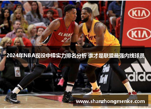 2024年NBA现役中锋实力排名分析 谁才是联盟最强内线球员